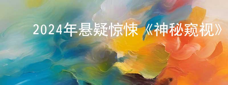 ﻿2024年悬疑惊悚《神秘窥视》BD中英双字迅雷下载_电影天堂 ﻿陈兴中的blog